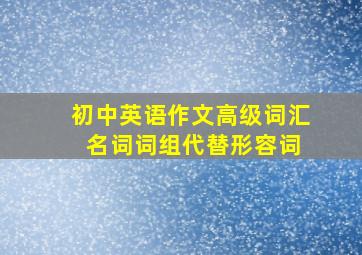 初中英语作文高级词汇 名词词组代替形容词